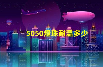 5050燈珠耐溫多少 2835燈珠耐溫多少